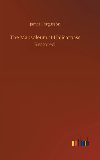 Cover for James Fergusson · The Mausoleum at Halicarnass Restored (Hardcover bog) (2020)