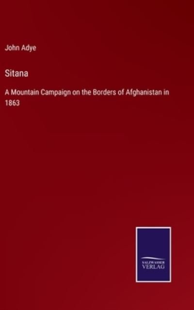 Cover for John Adye · Sitana: A Mountain Campaign on the Borders of Afghanistan in 1863 (Innbunden bok) (2021)