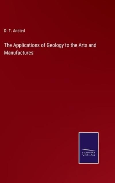 Cover for D T Ansted · The Applications of Geology to the Arts and Manufactures (Hardcover bog) (2022)