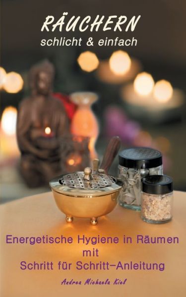 Cover for Andrea Michaela Kiel · RAEUCHERN schlicht &amp; einfach: Energetische Hygiene in Raumen durch Rauchern. Inclusive Anleitung (Paperback Book) (2021)
