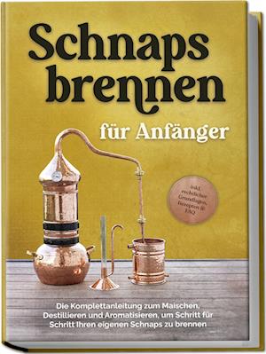 Cover for Konrad Pahls · Schnapsbrennen für Anfänger: Die Komplettanleitung zum Maischen, Destillieren und Aromatisieren, um Schritt für Schritt Ihren eigenen Schnaps zu brennen - inkl. rechtlicher Grundlagen, Rezepten &amp; FAQ (Book) (2024)