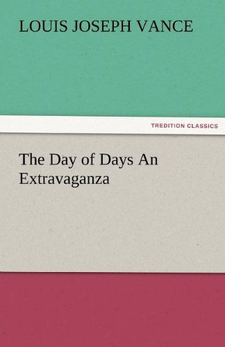 The Day of Days an Extravaganza - Louis Joseph Vance - Kirjat - TREDITION CLASSICS - 9783842479654 - perjantai 2. joulukuuta 2011