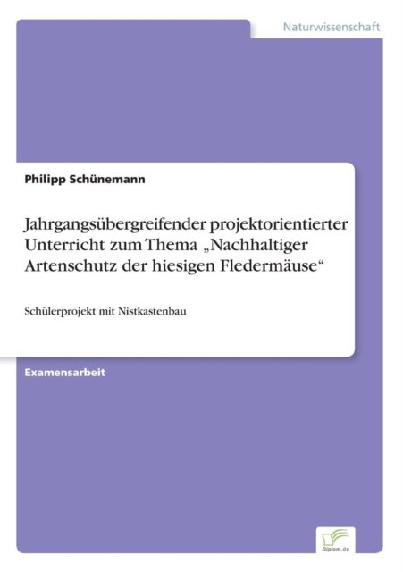 Cover for Philipp Schunemann · Jahrgangsubergreifender projektorientierter Unterricht zum Thema &quot;Nachhaltiger Artenschutz der hiesigen Fledermause&quot; (Taschenbuch) (2018)