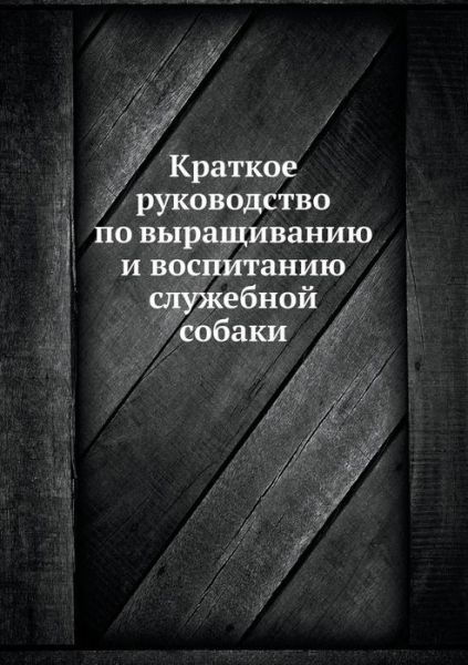 Cover for Kollektiv Avtorov · Kratkoe Rukovodstvo Po Vyraschivaniyu I Vospitaniyu Sluzhebnoj Sobaki (Taschenbuch) [Russian edition] (2019)