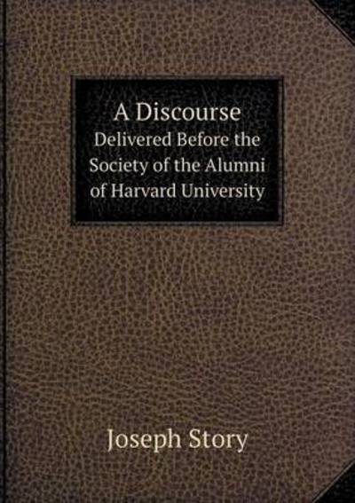 Cover for Joseph Story · A Discourse Delivered Before the Society of the Alumni of Harvard University (Paperback Book) (2013)