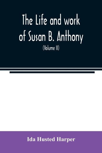 The life and work of Susan B. Anthony; including public addresses, her own letters and many from her contemporaries during fifty years (Volume II) - Ida Husted Harper - Livros - Alpha Edition - 9789354022654 - 1 de junho de 2020