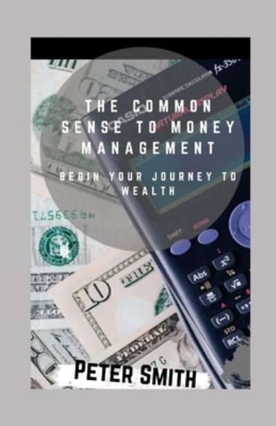Cover for John Smith · The Common Sense To Money Management: Begin Your Journey To Wealth (Paperback Book) (2021)
