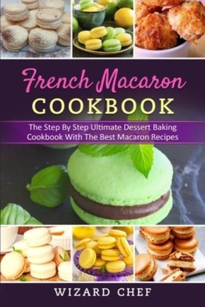Cover for Wizard Chef · French Macaron Cookbook: The Step By Step Ultimate Dessert Cookbook With The Best Macaron Recipes (Paperback Bog) (2021)