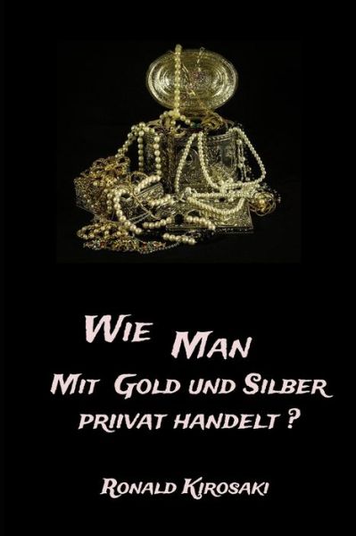 Wie man privat mit Gold und Silber privat handelt?: Der Ankauf beim Handler wird immer schwieriger Bargeldobergrenze und Lieferengpasse erfordern eine neue Strategie im Gold und Silberhandel - Ronald Kirosaki - Bøger - Independently Published - 9798555322654 - October 29, 2020