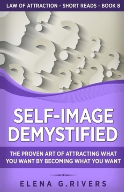 Cover for Elena G Rivers · Self-Image Demystified: The Proven Art of Attracting What You Want by Becoming What You Want - Law of Attraction Short Reads (Paperback Book) (2021)