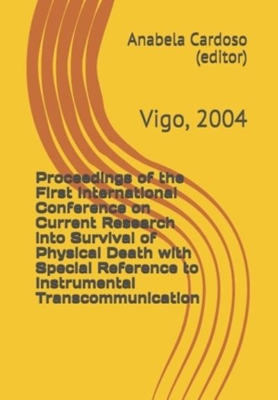 Cover for Anabela Cardoso (Editor) · Proceedings of the First International Conference on Current Research into Survival of Physical Death with Special Reference to Instrumental Transcommunication (Paperback Book) (2021)