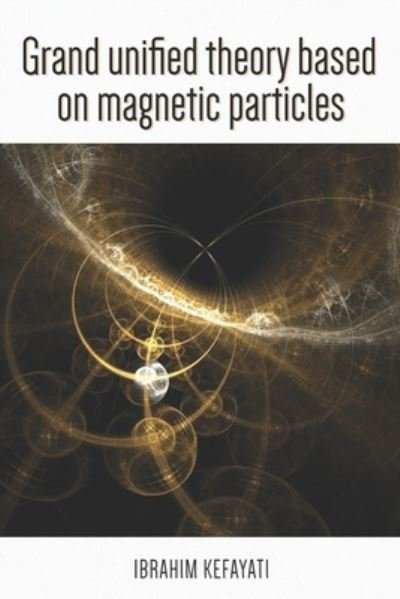 Cover for Ebrahim Kefayati · Grand Unified Theory Based on Magnetic Particle (Taschenbuch) (2022)