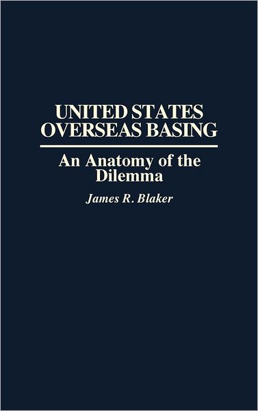 Cover for James R. Blaker · United States Overseas Basing: An Anatomy of the Dilemma (Hardcover Book) (1990)