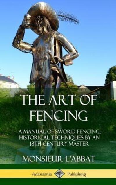 Cover for Monsieur L'Abbat · The Art of Fencing A Manual of Sword Fencing; Historical Techniques by an 18th Century Master (Innbunden bok) (2018)