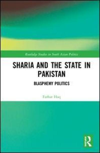 Cover for Haq, Farhat (Monmouth College, USA) · Sharia and the State in Pakistan: Blasphemy Politics - Routledge Studies in South Asian Politics (Hardcover Book) (2019)