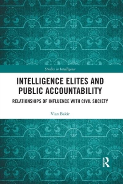 Cover for Bakir, Vian (Bangor University, UK) · Intelligence Elites and Public Accountability: Relationships of Influence with Civil Society - Studies in Intelligence (Paperback Book) (2019)