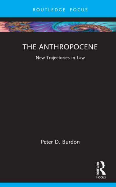 The Anthropocene: New Trajectories in Law - New Trajectories in Law - Burdon, Peter D. (University of Adelaide, Australia) - Books - Taylor & Francis Ltd - 9780367486655 - May 24, 2023