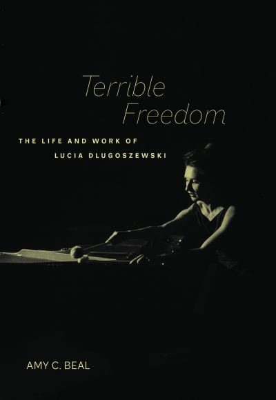Cover for Amy C. Beal · Terrible Freedom: The Life and Work of Lucia Dlugoszewski - California Studies in 20th-Century Music (Inbunden Bok) (2022)