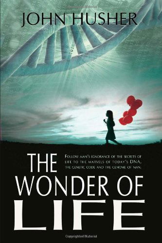 Cover for John Husher · The Wonder of Life: Follow Man's Ignorance of the Secrets of Life to the Marvels of Today's Dna, the Genetic Code and the Genome of Man. (Paperback Book) (2008)