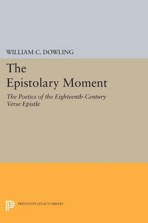 Cover for William C. Dowling · The Epistolary Moment: The Poetics of the Eighteenth-Century Verse Epistle - Princeton Legacy Library (Paperback Book) (2014)