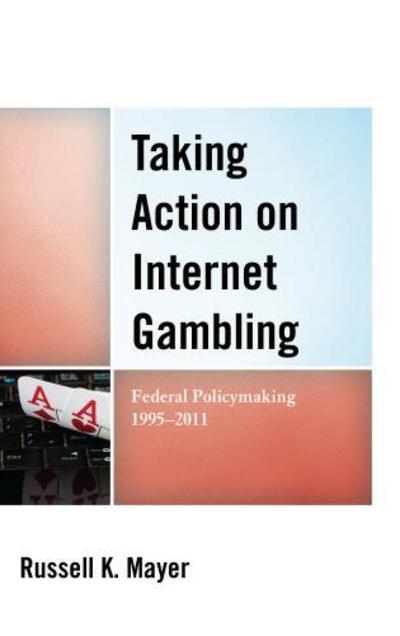 Cover for Russell K. Mayer · Taking Action on Internet Gambling: Federal Policymaking 1995–2011 (Hardcover Book) (2014)