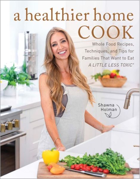 Shawna Holman · A Healthier Home Cook: Whole Food Recipes, Techniques, and Tips for Families That Want to Eat A Little Less Toxic (Hardcover Book) (2024)