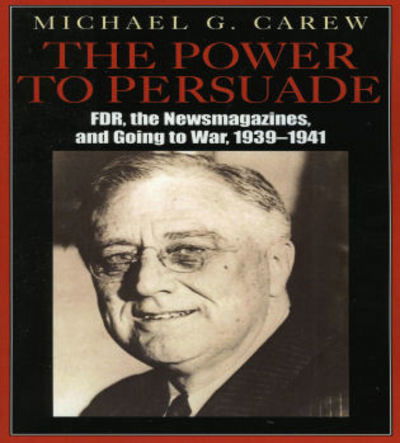 Cover for Michael G. Carew · The Power to Persuade: FDR, the Newsmagazines, and Going to War, 1939-1941 (Paperback Book) (2005)
