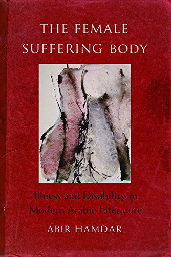 Cover for Abir Hamdar · The Female Suffering Body: Illness and Disability in Modern Arabic Literature - Gender, Culture, and Politics in the Middle East (Hardcover Book) (2014)