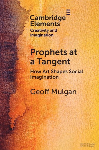 Cover for Mulgan, Geoff (University College London) · Prophets at a Tangent: How Art Shapes Social Imagination - Elements in Creativity and Imagination (Paperback Book) (2023)