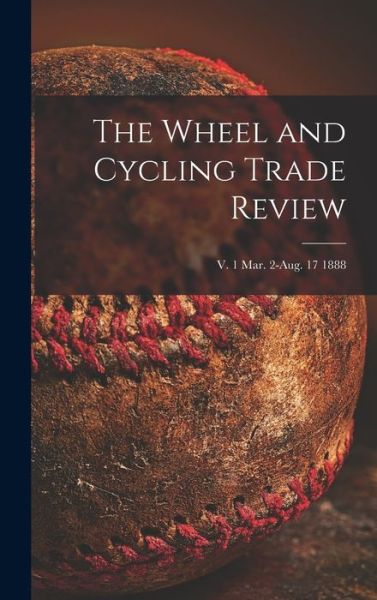 Cover for Anonymous · The Wheel and Cycling Trade Review; v. 1 Mar. 2-Aug. 17 1888 (Hardcover Book) (2021)