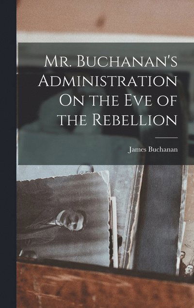 Cover for James Buchanan · Mr. Buchanan's Administration on the Eve of the Rebellion (Bok) (2022)