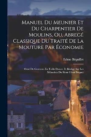 Cover for Edme Béguillet · Manuel du Meunier et du Charpentier de Moulins, Ou, Abregé Classique du Traité de la Mouture Par Économie (Book) (2022)