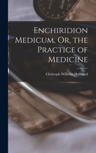 Cover for Christoph Wilhelm Hufeland · Enchiridion Medicum, or, the Practice of Medicine (Book) (2022)