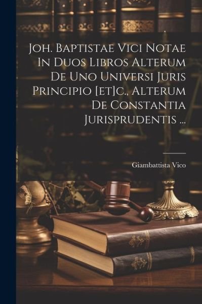 Cover for Giambattista Vico · Joh. Baptistae Vici Notae in Duos Libros Alterum de uno Universi Juris Principio [et]C. , Alterum de Constantia Jurisprudentis ... (Book) (2023)