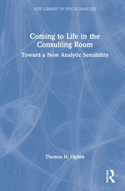 Cover for Thomas H. Ogden · Coming to Life in the Consulting Room: Toward a New Analytic Sensibility - The New Library of Psychoanalysis (Inbunden Bok) (2021)