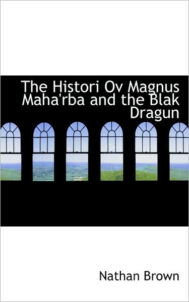 The Histori Ov Magnus Maha'rba and the Blak Dragun - Nathan Brown - Books - BiblioLife - 9781103090655 - January 24, 2009