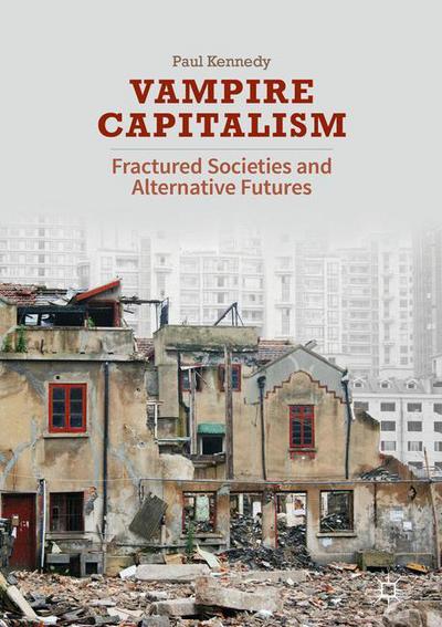 Cover for Paul Kennedy · Vampire Capitalism: Fractured Societies and Alternative Futures (Hardcover Book) [1st ed. 2017 edition] (2017)