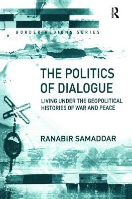 Cover for Ranabir Samaddar · The Politics of Dialogue: Living Under the Geopolitical Histories of War and Peace - Border Regions Series (Paperback Book) (2017)