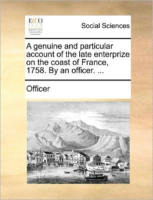 Cover for Officer · A Genuine and Particular Account of the Late Enterprize on the Coast of France, 1758. by an Officer. ... (Paperback Book) (2010)