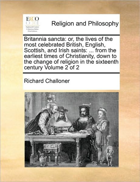 Cover for Richard Challoner · Britannia Sancta: Or, the Lives of the Most Celebrated British, English, Scottish, and Irish Saints: ... from the Earliest Times of Chri (Paperback Book) (2010)