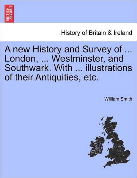 Cover for William Smith · A New History and Survey of ... London, ... Westminster, and Southwark. with ... Illustrations of Their Antiquities, Etc. (Paperback Book) (2011)