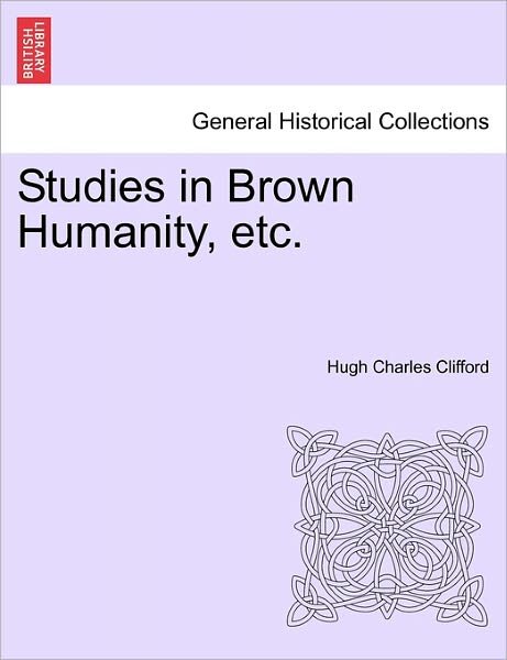 Studies in Brown Humanity, Etc. - Hugh Charles Clifford - Libros - British Library, Historical Print Editio - 9781241192655 - 1 de marzo de 2011