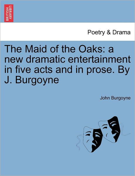 Cover for John Burgoyne · The Maid of the Oaks: a New Dramatic Entertainment in Five Acts and in Prose. by J. Burgoyne (Taschenbuch) (2011)