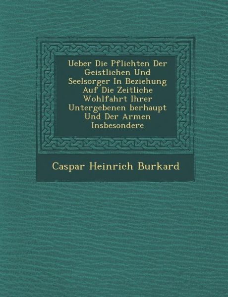 Cover for Caspar Heinrich Burkard · Ueber Die Pflichten Der Geistlichen Und Seelsorger in Beziehung Auf Die Zeitliche Wohlfahrt Ihrer Untergebenen Berhaupt Und Der Armen Insbesondere (Paperback Bog) (2012)