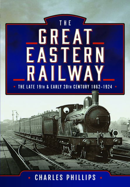 Cover for Charles Phillips · The Great Eastern Railway, The Late 19th and Early 20th Century, 1862–1924 (Inbunden Bok) (2024)