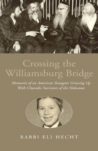 Crossing the Williamsburg Bridge: Memories of an American Youngster Growing Up with Chassidic Survivors of the Holocaust - Rabbi Eli Hecht - Books - Xlibris Corporation - 9781413449655 - April 26, 2010