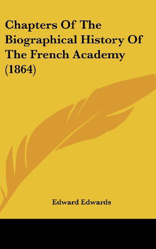 Chapters of the Biographical History of the French Academy (1864) - Edward Edwards - Books - Kessinger Publishing, LLC - 9781436628655 - June 2, 2008