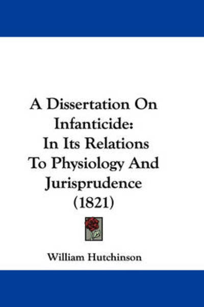 A Dissertation on Infanticide: in Its Relations to Physiology and Jurisprudence (1821) - William Hutchinson - Books - Kessinger Publishing - 9781437452655 - January 13, 2009