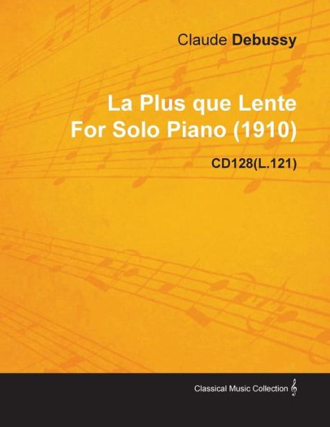 La Plus Que Lente by Claude Debussy for Solo Piano (1910) Cd128 (L.121) - Claude Debussy - Books - Kolthoff Press - 9781446515655 - November 30, 2010