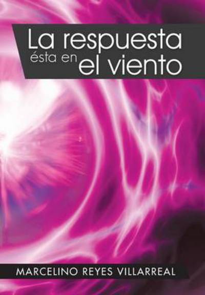 Cover for Marcelino Reyes Villarreal · La Respuesta Esta en El Viento (Hardcover Book) (2013)